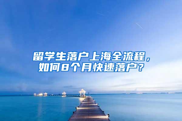 留学生落户上海全流程，如何8个月快速落户？