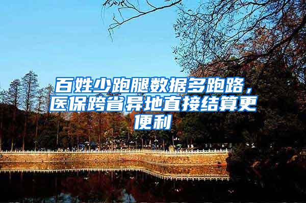 百姓少跑腿数据多跑路，医保跨省异地直接结算更便利