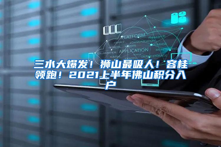三水大爆发！狮山最吸人！容桂领跑！2021上半年佛山积分入户