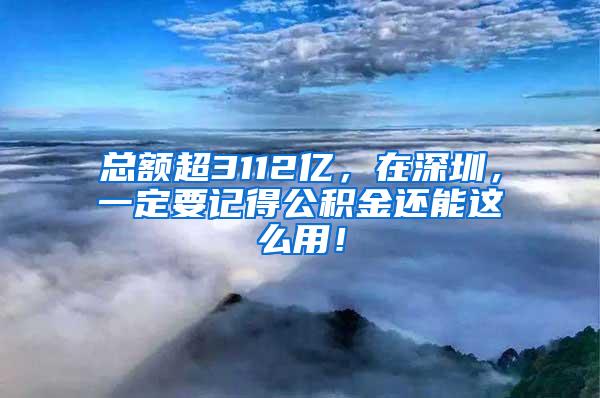 总额超3112亿，在深圳，一定要记得公积金还能这么用！