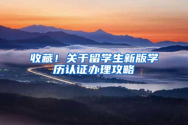 收藏！关于留学生新版学历认证办理攻略