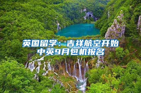 英国留学：吉祥航空开始中英9月包机报名