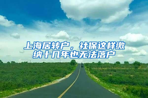 上海居转户，社保这样缴纳十几年也无法落户