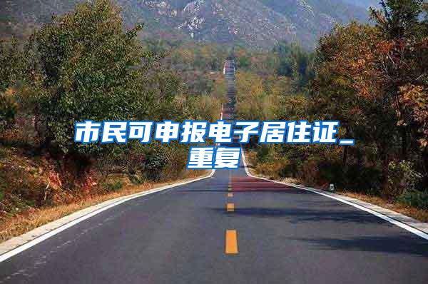 市民可申报电子居住证_重复