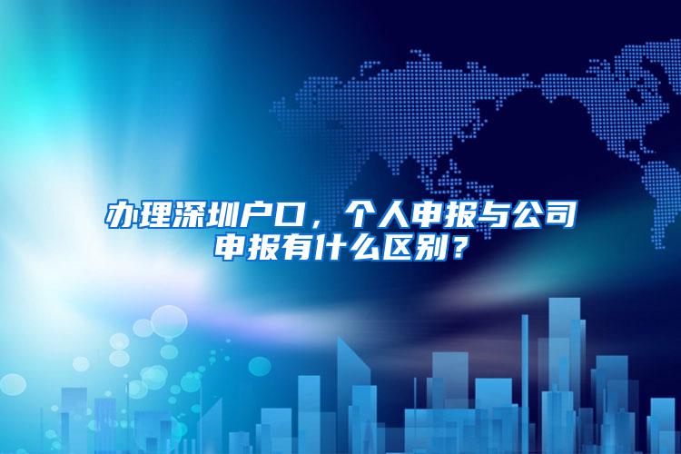 办理深圳户口，个人申报与公司申报有什么区别？