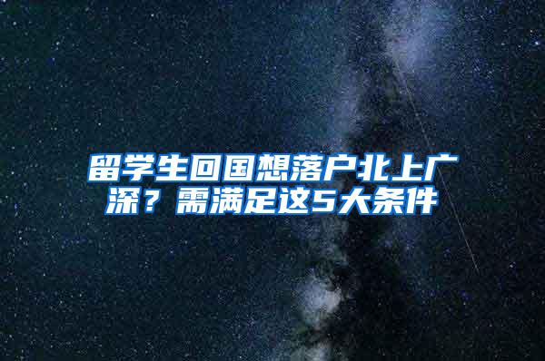 留学生回国想落户北上广深？需满足这5大条件