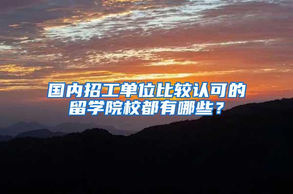 国内招工单位比较认可的留学院校都有哪些？