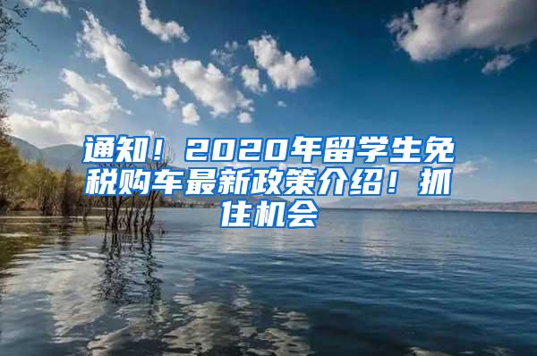 通知！2020年留学生免税购车最新政策介绍！抓住机会