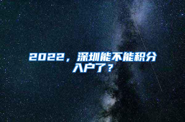 2022，深圳能不能积分入户了？
