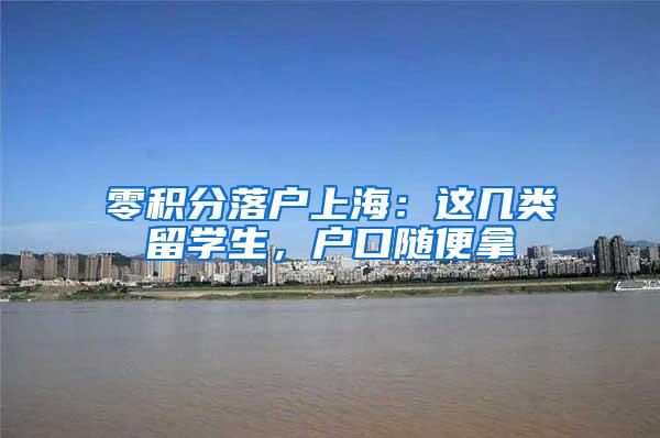 零积分落户上海：这几类留学生，户口随便拿