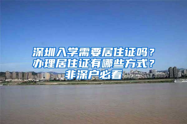 深圳入学需要居住证吗？办理居住证有哪些方式？非深户必看