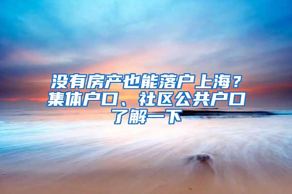 没有房产也能落户上海？集体户口、社区公共户口了解一下