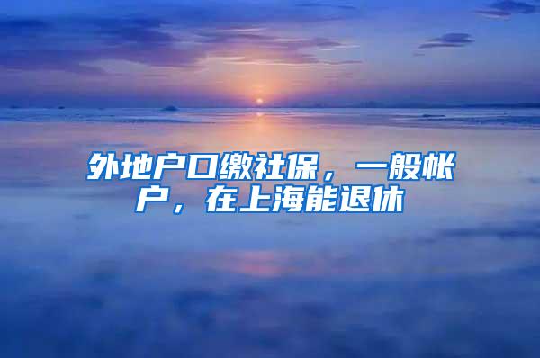 外地户口缴社保，一般帐户，在上海能退休