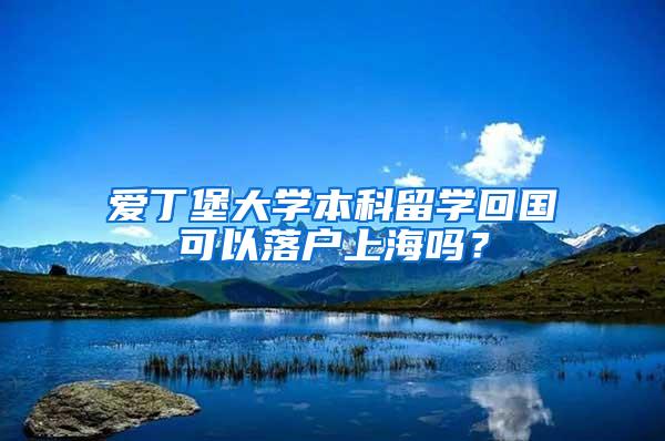 爱丁堡大学本科留学回国可以落户上海吗？