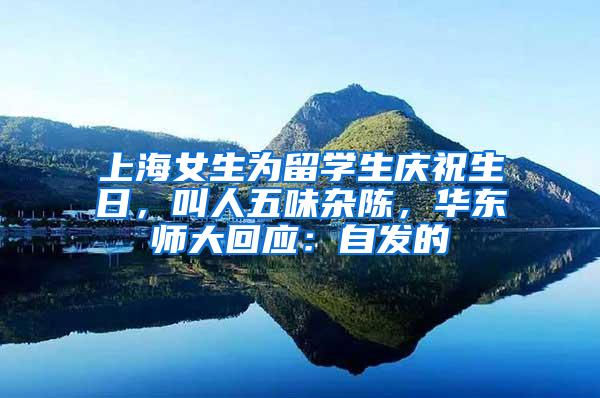 上海女生为留学生庆祝生日，叫人五味杂陈，华东师大回应：自发的