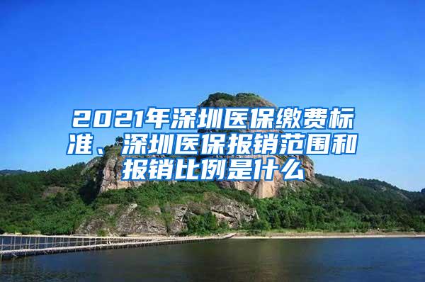 2021年深圳医保缴费标准、深圳医保报销范围和报销比例是什么