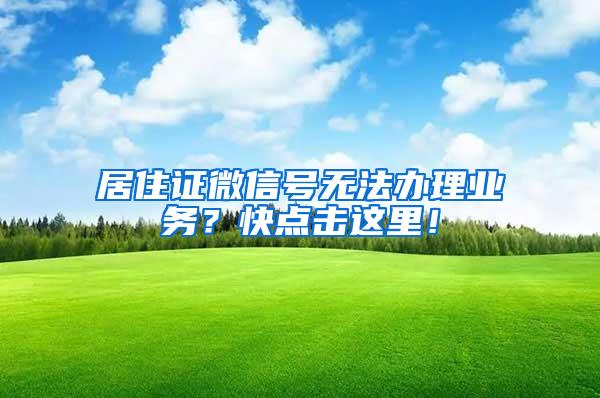 居住证微信号无法办理业务？快点击这里！