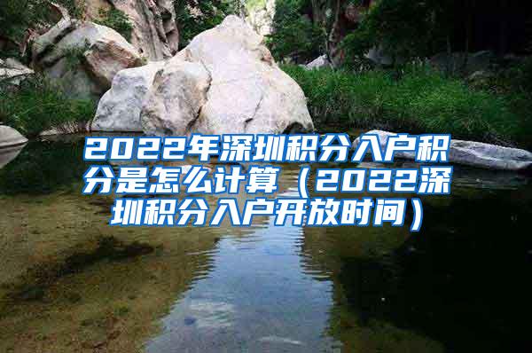 2022年深圳积分入户积分是怎么计算（2022深圳积分入户开放时间）