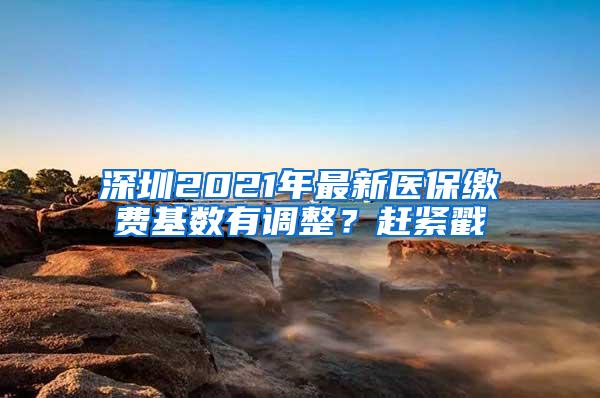深圳2021年最新医保缴费基数有调整？赶紧戳