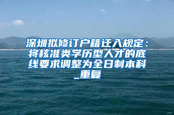 深圳拟修订户籍迁入规定：将核准类学历型人才的底线要求调整为全日制本科_重复