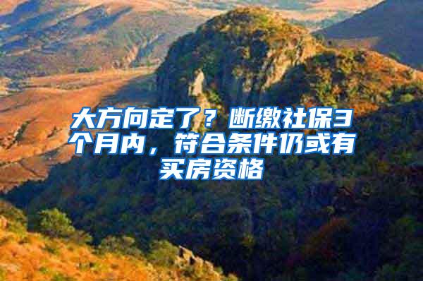 大方向定了？断缴社保3个月内，符合条件仍或有买房资格