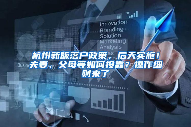 杭州新版落户政策，后天实施！夫妻、父母等如何投靠？操作细则来了