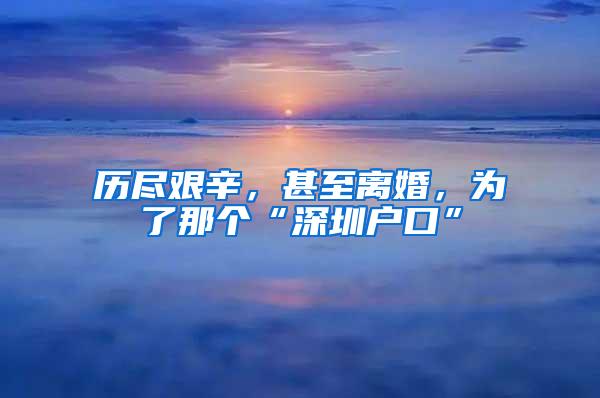 历尽艰辛，甚至离婚，为了那个“深圳户口”