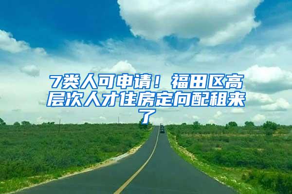 7类人可申请！福田区高层次人才住房定向配租来了