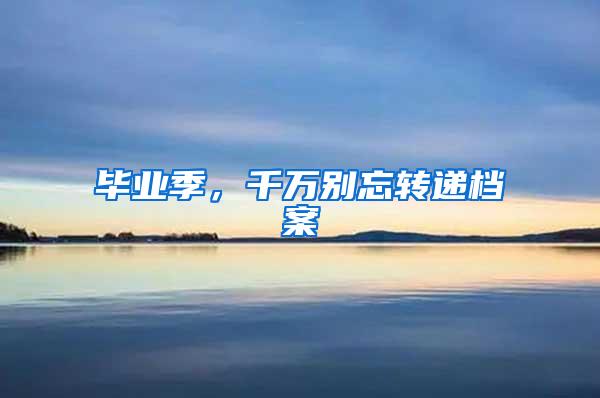 毕业季，千万别忘转递档案