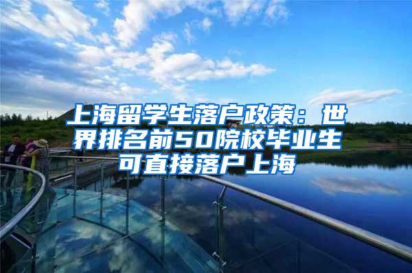 上海留学生落户政策：世界排名前50院校毕业生可直接落户上海
