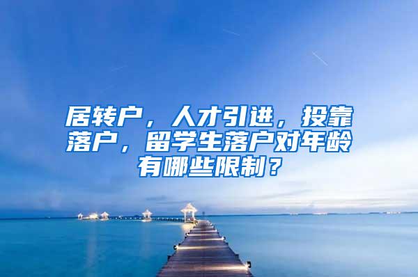 居转户，人才引进，投靠落户，留学生落户对年龄有哪些限制？