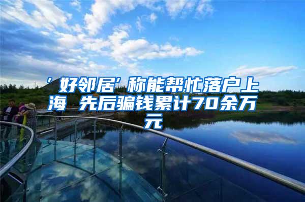 ″好邻居″称能帮忙落户上海 先后骗钱累计70余万元