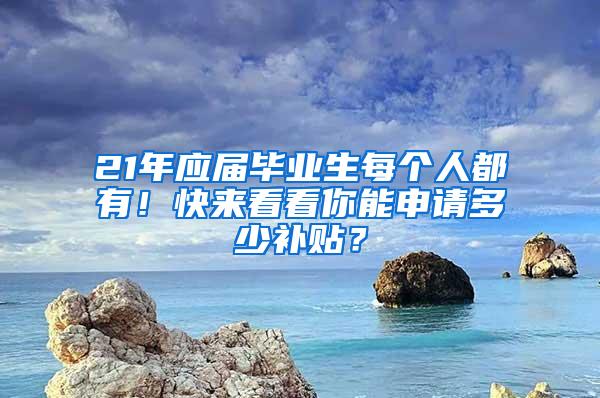 21年应届毕业生每个人都有！快来看看你能申请多少补贴？