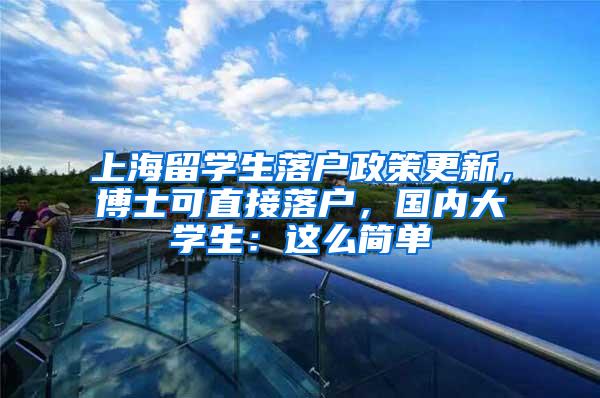上海留学生落户政策更新，博士可直接落户，国内大学生：这么简单