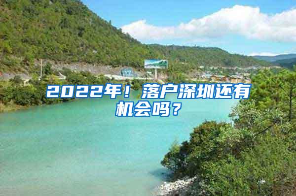 2022年！落户深圳还有机会吗？