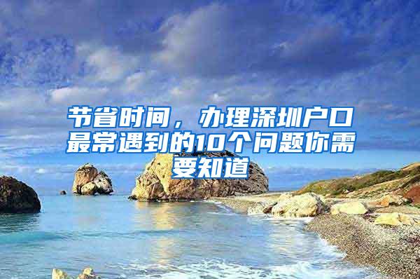 节省时间，办理深圳户口最常遇到的10个问题你需要知道