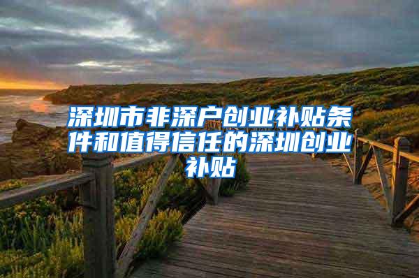 深圳市非深户创业补贴条件和值得信任的深圳创业补贴