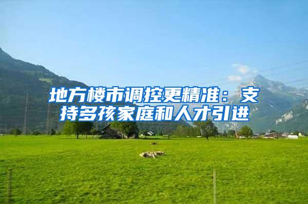 地方楼市调控更精准：支持多孩家庭和人才引进