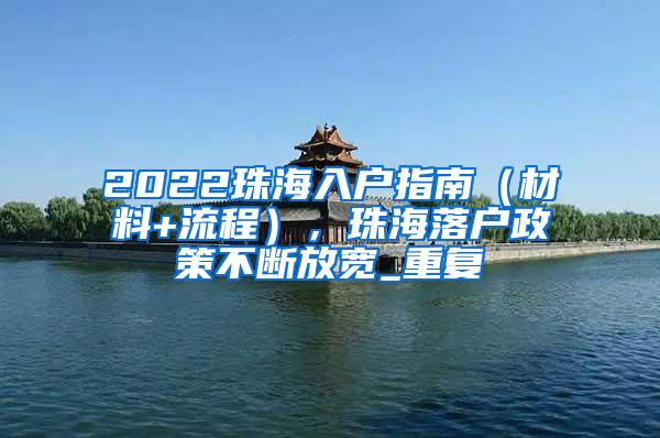 2022珠海入户指南（材料+流程），珠海落户政策不断放宽_重复