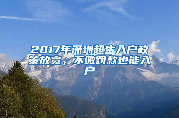 2017年深圳超生入户政策放宽，不缴罚款也能入户