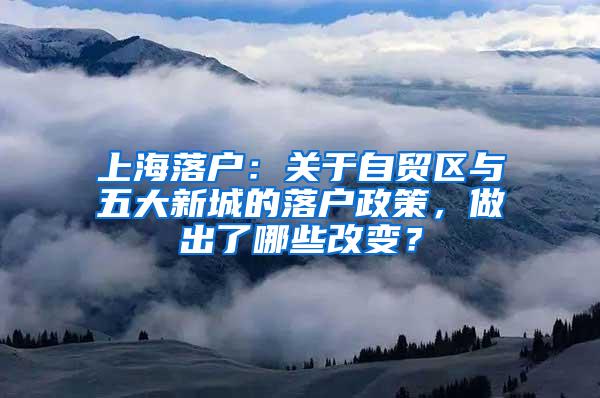 上海落户：关于自贸区与五大新城的落户政策，做出了哪些改变？