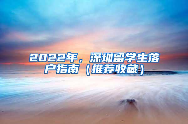 2022年，深圳留学生落户指南（推荐收藏）
