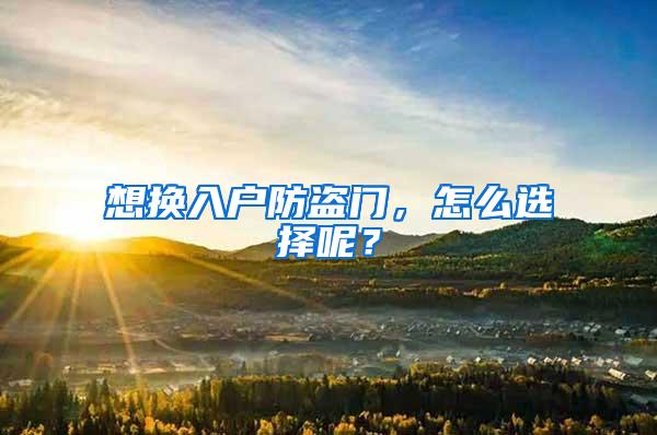 想换入户防盗门，怎么选择呢？