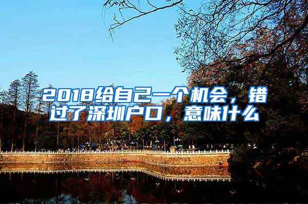 2018给自己一个机会，错过了深圳户口，意味什么