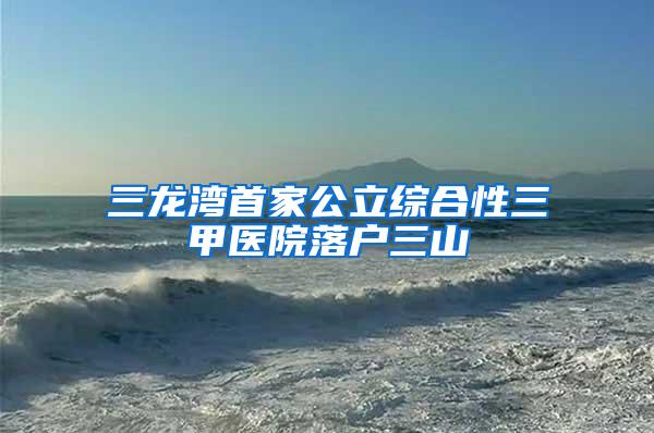 三龙湾首家公立综合性三甲医院落户三山