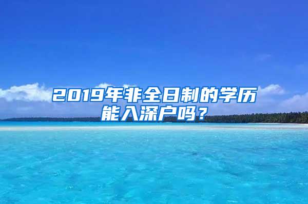 2019年非全日制的学历能入深户吗？