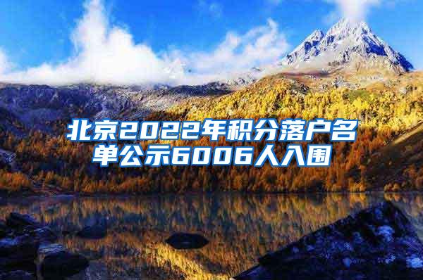 北京2022年积分落户名单公示6006人入围