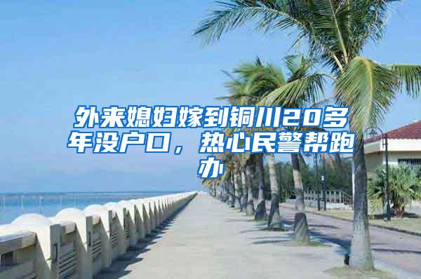 外来媳妇嫁到铜川20多年没户口，热心民警帮跑办