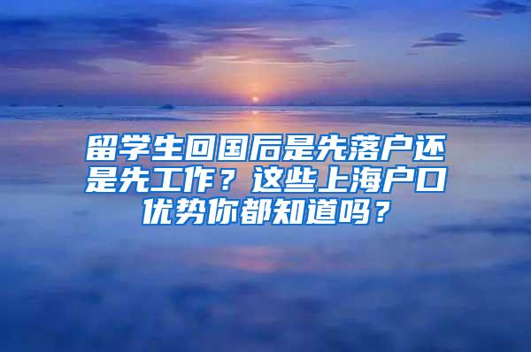 留学生回国后是先落户还是先工作？这些上海户口优势你都知道吗？