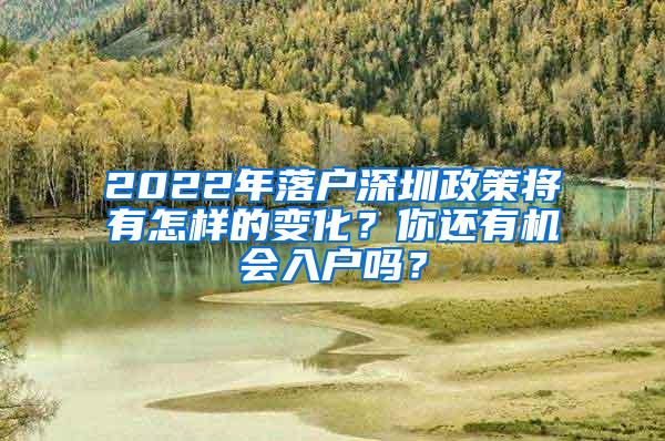 2022年落户深圳政策将有怎样的变化？你还有机会入户吗？